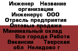 Инженер › Название организации ­ Инженерус, ООО › Отрасль предприятия ­ Оптовые продажи › Минимальный оклад ­ 25 000 - Все города Работа » Вакансии   . Тверская обл.,Нелидово г.